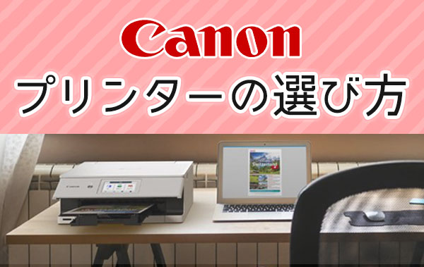 キヤノン編】プリンターの選び方【特長やおすすめ商品をご紹介